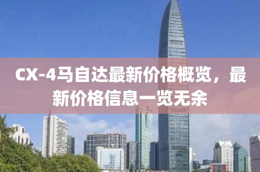 CX-4马自达最新价格概览，最新价格信息一览无余
