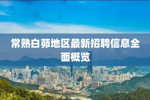 常熟白茆地区最新招聘信息全面概览