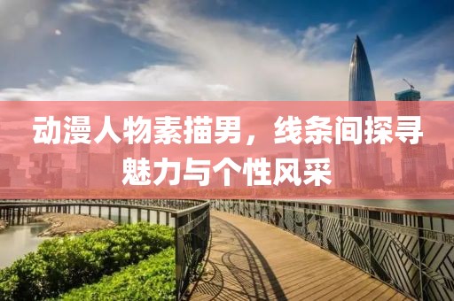动漫人物素描男，线条间探寻魅力与个性风采
