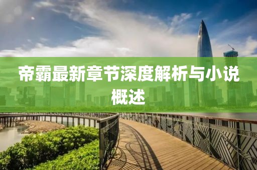 帝霸最新章节深度解析与小说概述