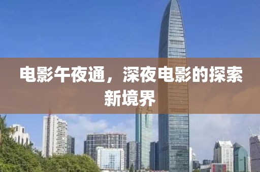 电影午夜通，深夜电影的探索新境界