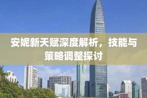 安妮新天赋深度解析，技能与策略调整探讨