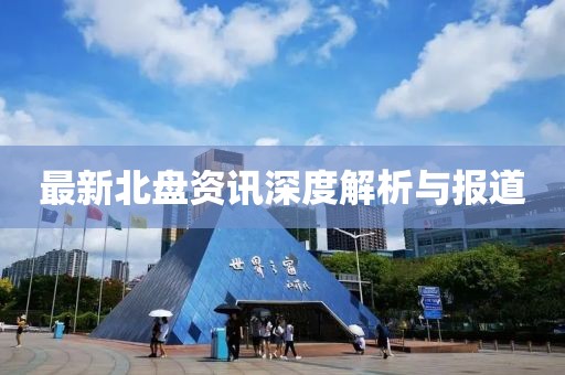 最新北盘资讯深度解析与报道