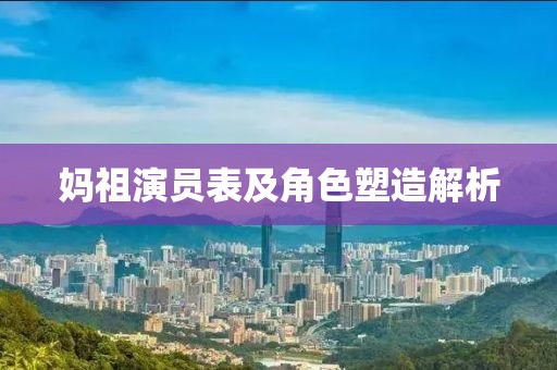 妈祖演员表及角色塑造解析