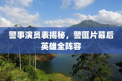 警事演员表揭秘，警匪片幕后英雄全阵容