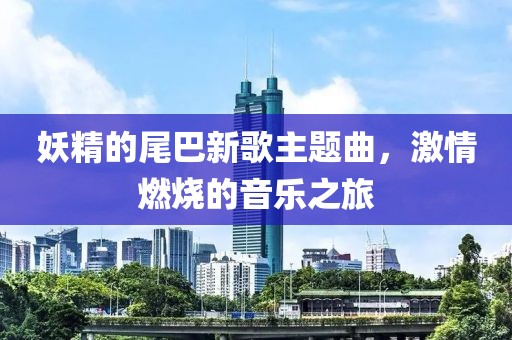妖精的尾巴新歌主题曲，激情燃烧的音乐之旅