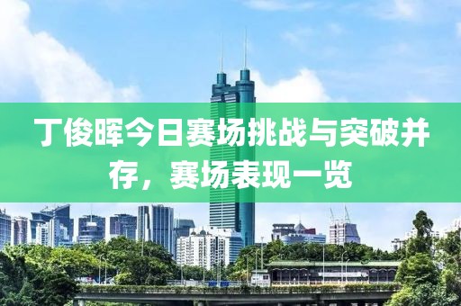 丁俊晖今日赛场挑战与突破并存，赛场表现一览