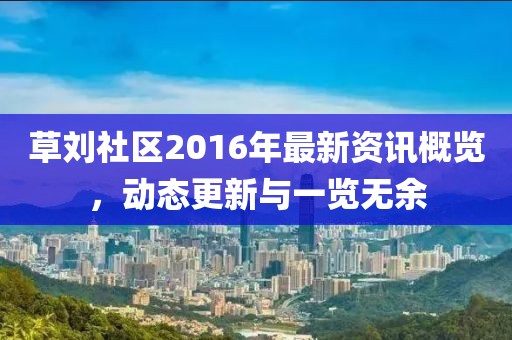 草刘社区2016年最新资讯概览，动态更新与一览无余