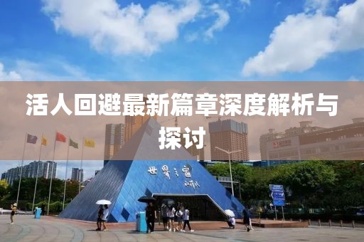 活人回避最新篇章深度解析与探讨