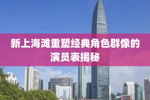 新上海滩重塑经典角色群像的演员表揭秘