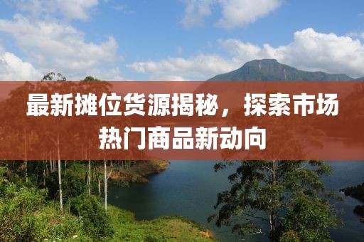 最新摊位货源揭秘，探索市场热门商品新动向