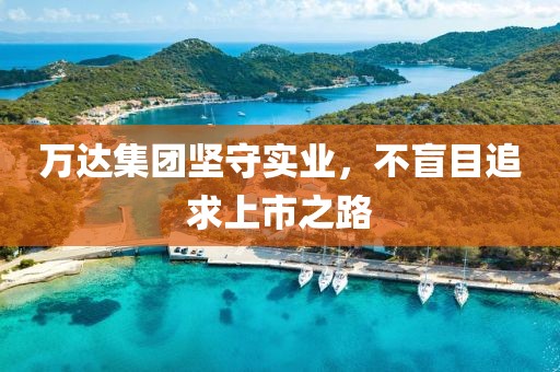 万达集团坚守实业，不盲目追求上市之路