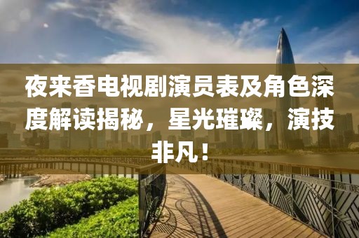 夜来香电视剧演员表及角色深度解读揭秘，星光璀璨，演技非凡！