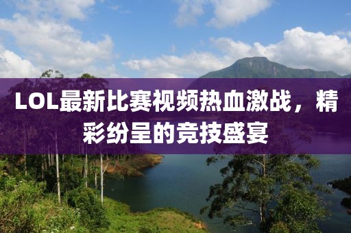 LOL最新比赛视频热血激战，精彩纷呈的竞技盛宴