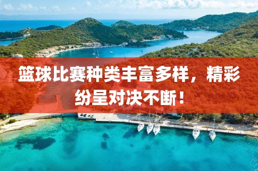 篮球比赛种类丰富多样，精彩纷呈对决不断！