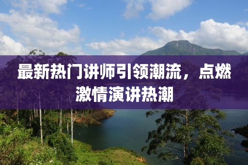 最新热门讲师引领潮流，点燃激情演讲热潮