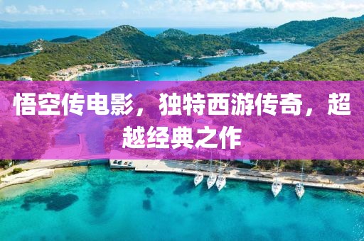 悟空传电影，独特西游传奇，超越经典之作
