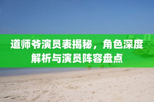 道师爷演员表揭秘，角色深度解析与演员阵容盘点