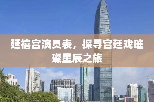 延禧宫演员表，探寻宫廷戏璀璨星辰之旅