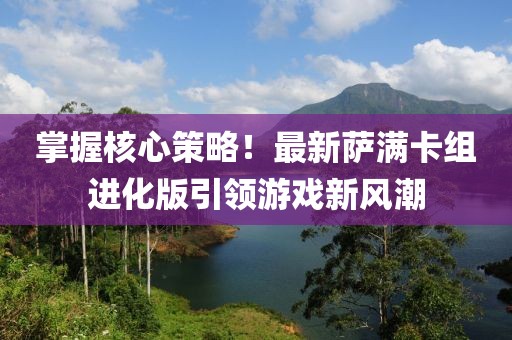 掌握核心策略！最新萨满卡组进化版引领游戏新风潮