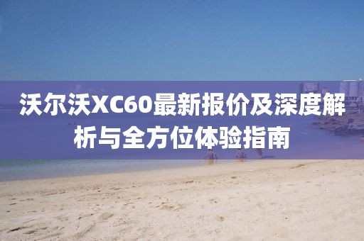 沃尔沃XC60最新报价及深度解析与全方位体验指南