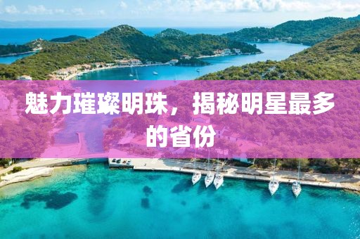 魅力璀璨明珠，揭秘明星最多的省份
