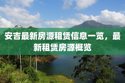 安吉最新房源租赁信息一览，最新租赁房源概览