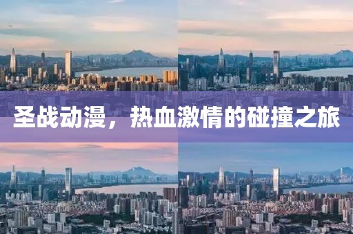 圣战动漫，热血激情的碰撞之旅