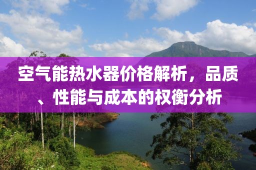 空气能热水器价格解析，品质、性能与成本的权衡分析