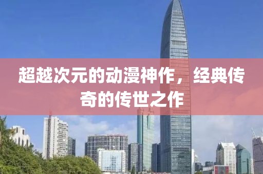 超越次元的动漫神作，经典传奇的传世之作
