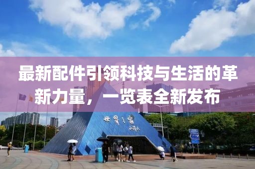 最新配件引领科技与生活的革新力量，一览表全新发布