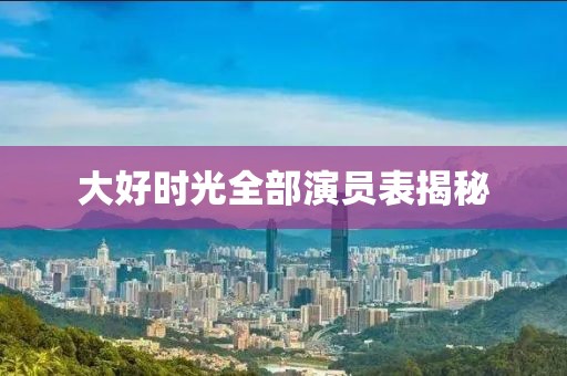大好时光全部演员表揭秘