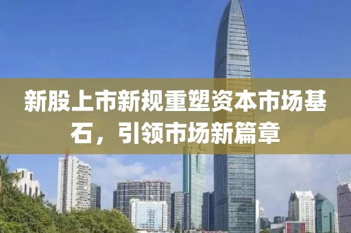 新股上市新规重塑资本市场基石，引领市场新篇章