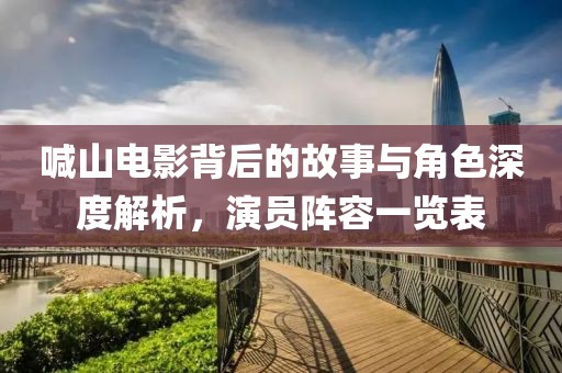 喊山电影背后的故事与角色深度解析，演员阵容一览表