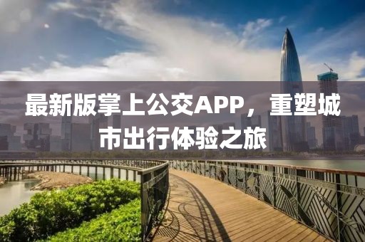 最新版掌上公交APP，重塑城市出行体验之旅