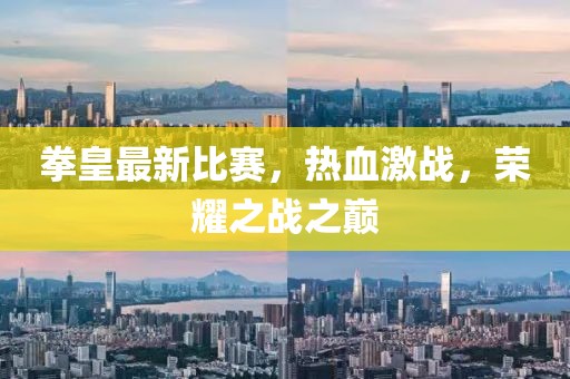 拳皇最新比赛，热血激战，荣耀之战之巅