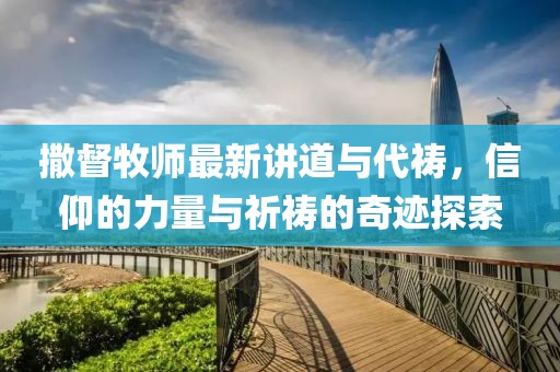 撒督牧师最新讲道与代祷，信仰的力量与祈祷的奇迹探索