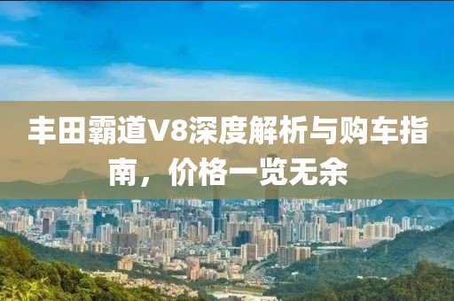 丰田霸道V8深度解析与购车指南，价格一览无余