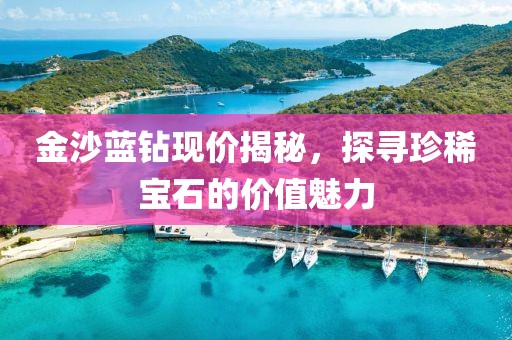 金沙蓝钻现价揭秘，探寻珍稀宝石的价值魅力