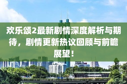 欢乐颂2最新剧情深度解析与期待，剧情更新热议回顾与前瞻展望！