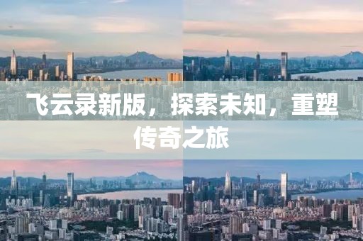 飞云录新版，探索未知，重塑传奇之旅