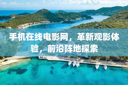 手机在线电影网，革新观影体验，前沿阵地探索