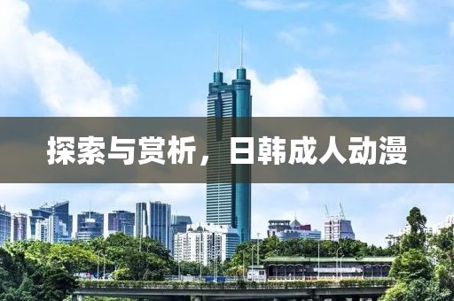 探索与赏析，日韩成人动漫