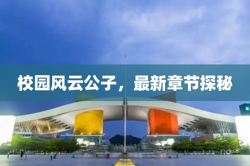 校园风云公子，最新章节探秘