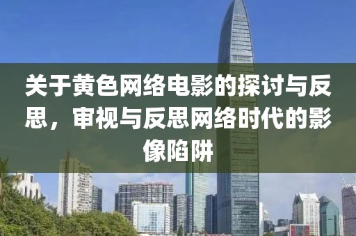 关于黄色网络电影的探讨与反思，审视与反思网络时代的影像陷阱