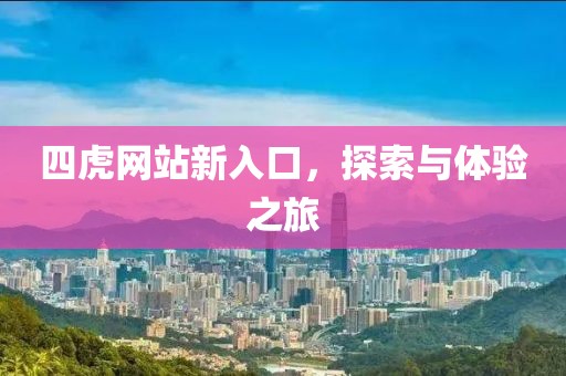 四虎网站新入口，探索与体验之旅