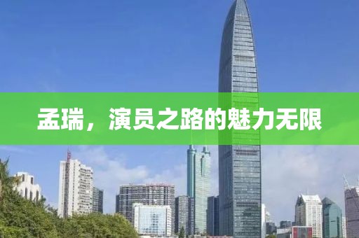孟瑞，演员之路的魅力无限