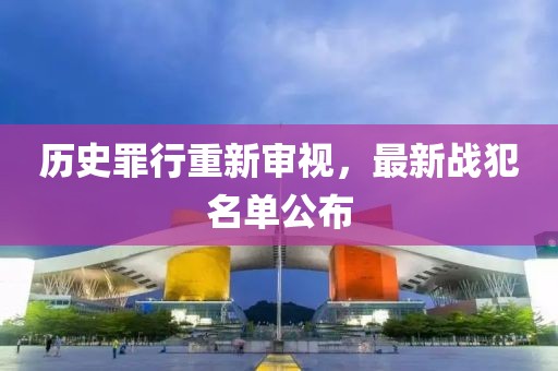 历史罪行重新审视，最新战犯名单公布