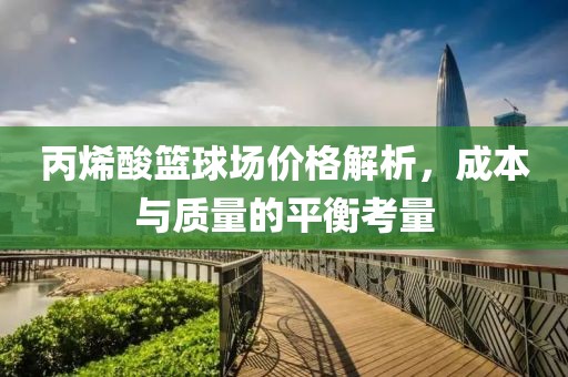 丙烯酸篮球场价格解析，成本与质量的平衡考量