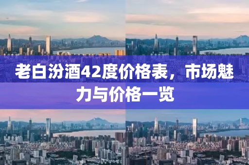 老白汾酒42度价格表，市场魅力与价格一览